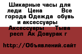 Шикарные часы для леди › Цена ­ 600 - Все города Одежда, обувь и аксессуары » Аксессуары   . Тыва респ.,Ак-Довурак г.